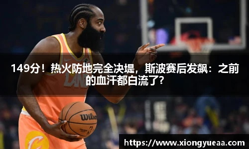 149分！热火防地完全决堤，斯波赛后发飙：之前的血汗都白流了？