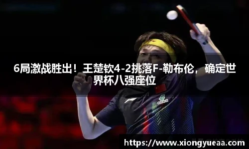 6局激战胜出！王楚钦4-2挑落F-勒布伦，确定世界杯八强座位