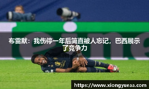 布雷默：我伤停一年后简直被人忘记，巴西展示了竞争力