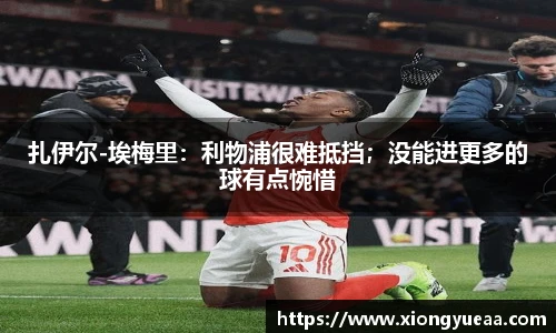 扎伊尔-埃梅里：利物浦很难抵挡；没能进更多的球有点惋惜