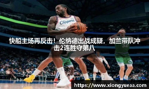 快船主场再反击！伦纳德出战成疑，加兰带队冲击2连胜守第八